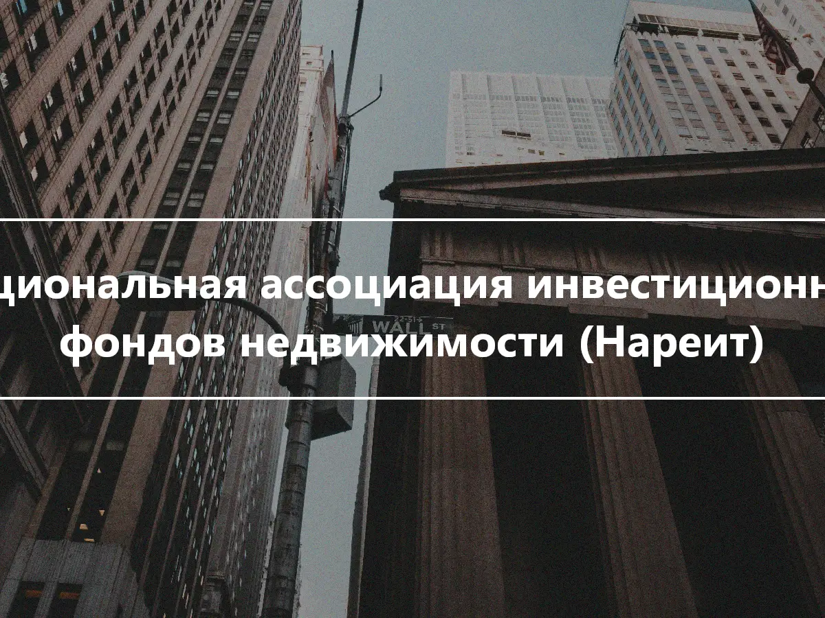 Национальная ассоциация инвестиционных фондов недвижимости (Нареит)