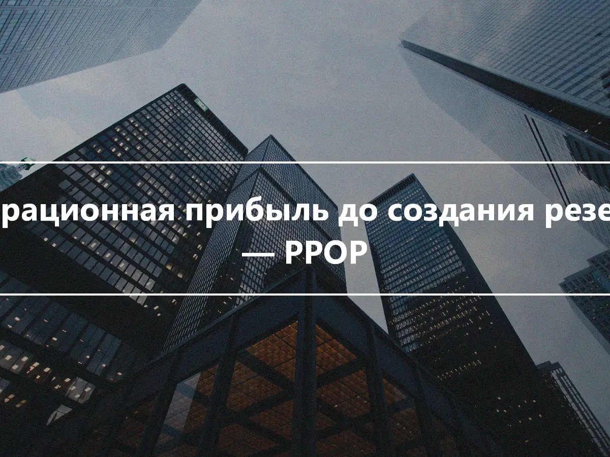 Операционная прибыль до создания резерва — PPOP