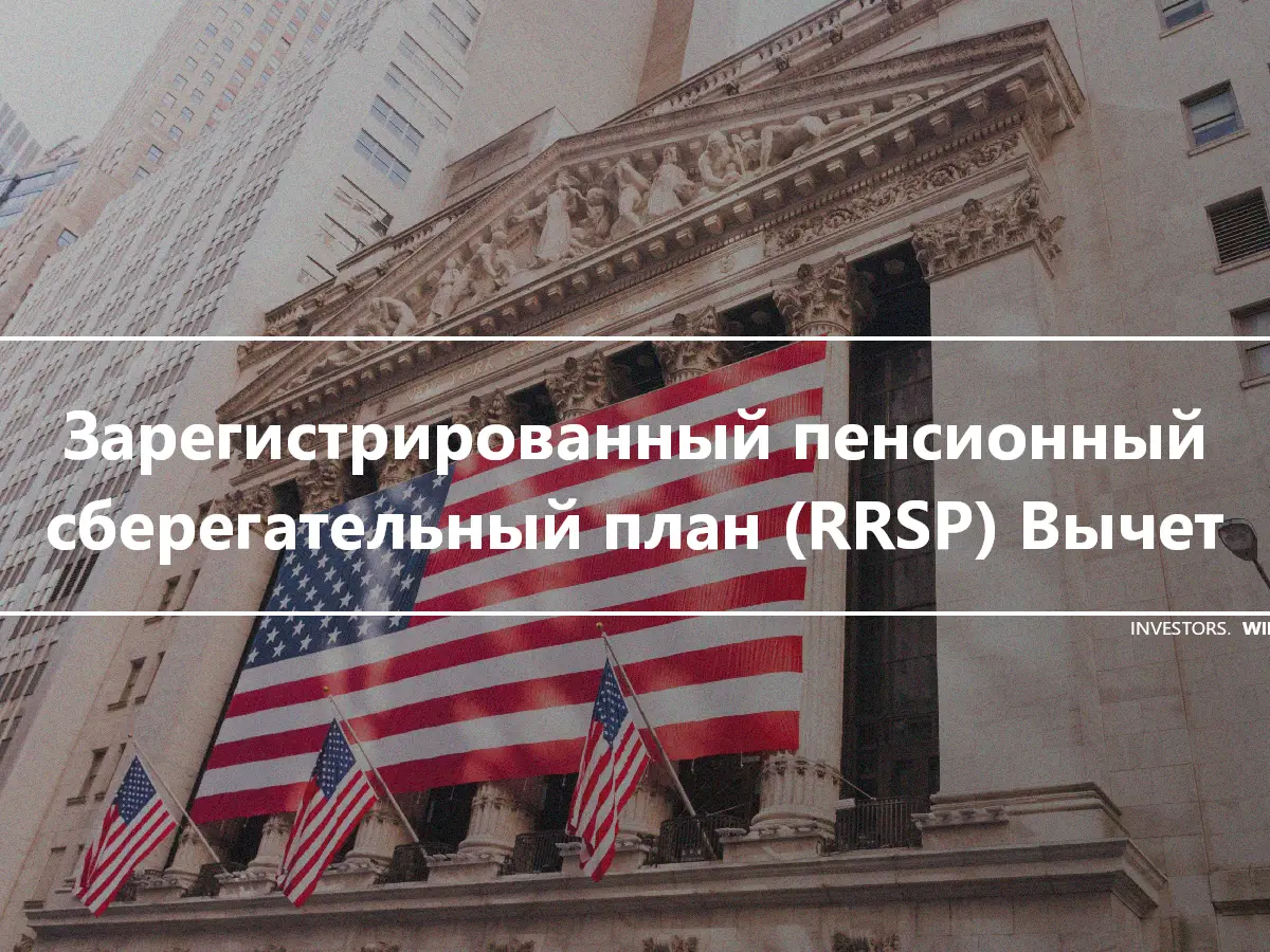 Зарегистрированный пенсионный сберегательный план (RRSP) Вычет