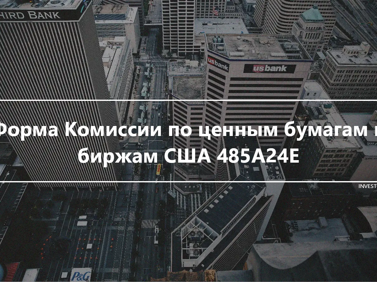 Форма Комиссии по ценным бумагам и биржам США 485A24E