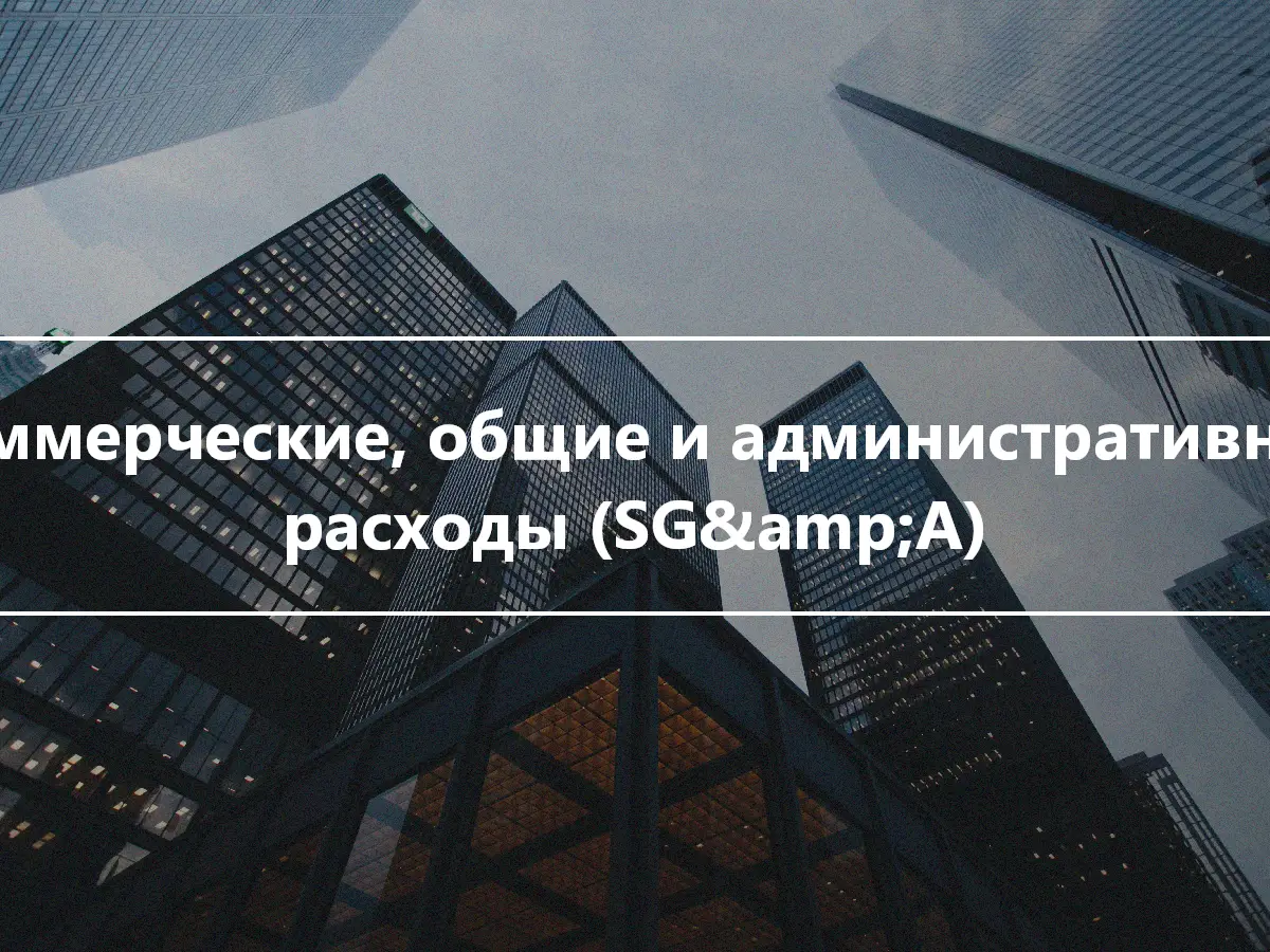 Коммерческие, общие и административные расходы (SG&amp;A)