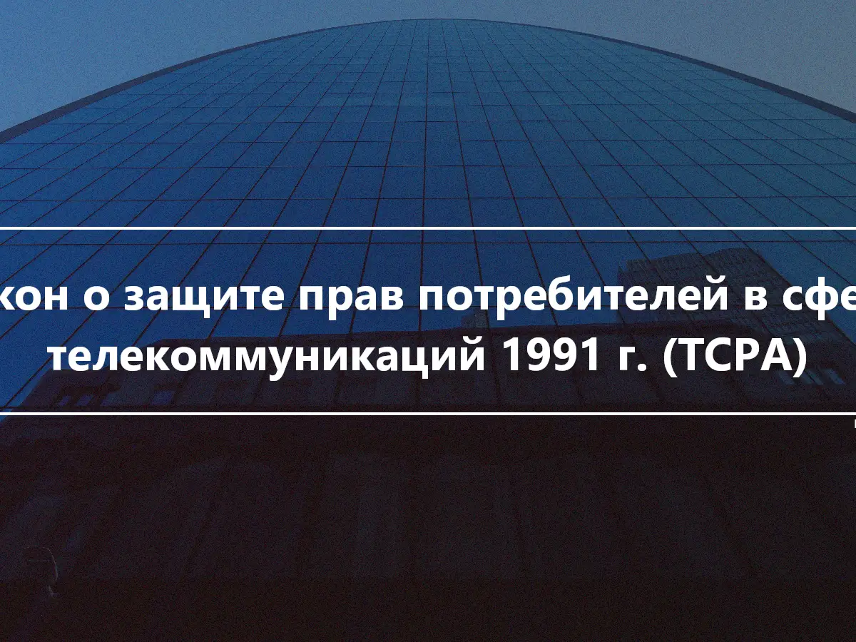 Закон о защите прав потребителей в сфере телекоммуникаций 1991 г. (TCPA)