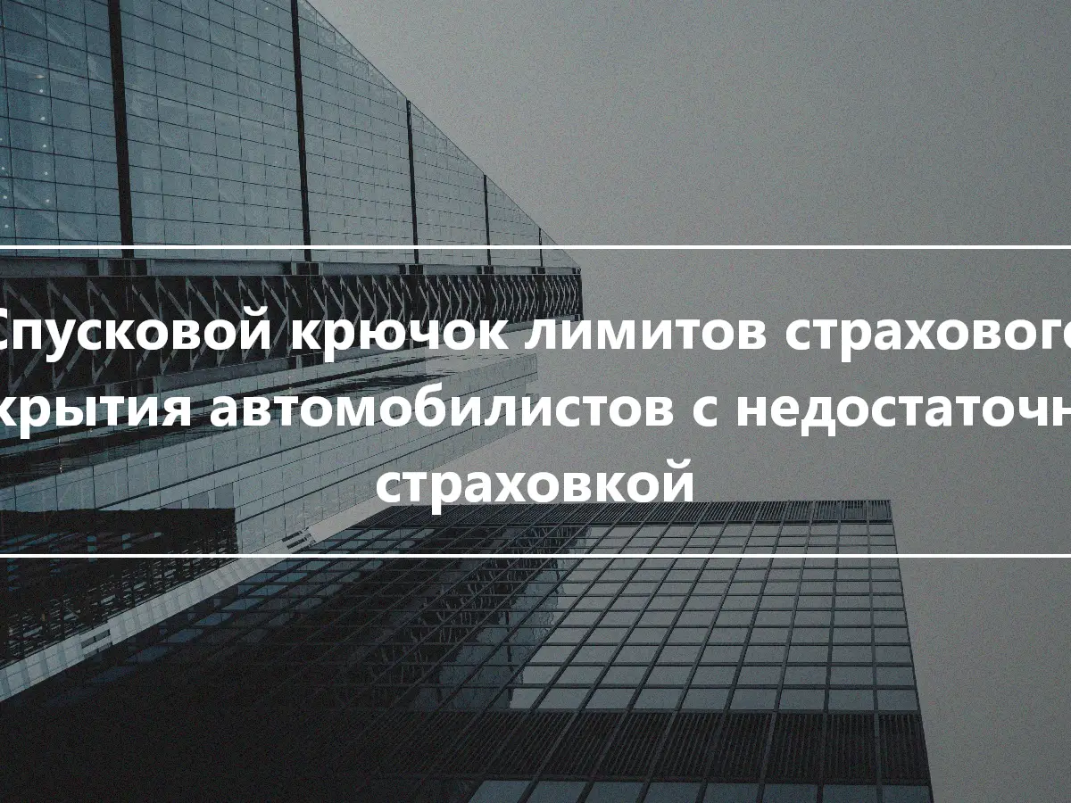 Спусковой крючок лимитов страхового покрытия автомобилистов с недостаточной страховкой