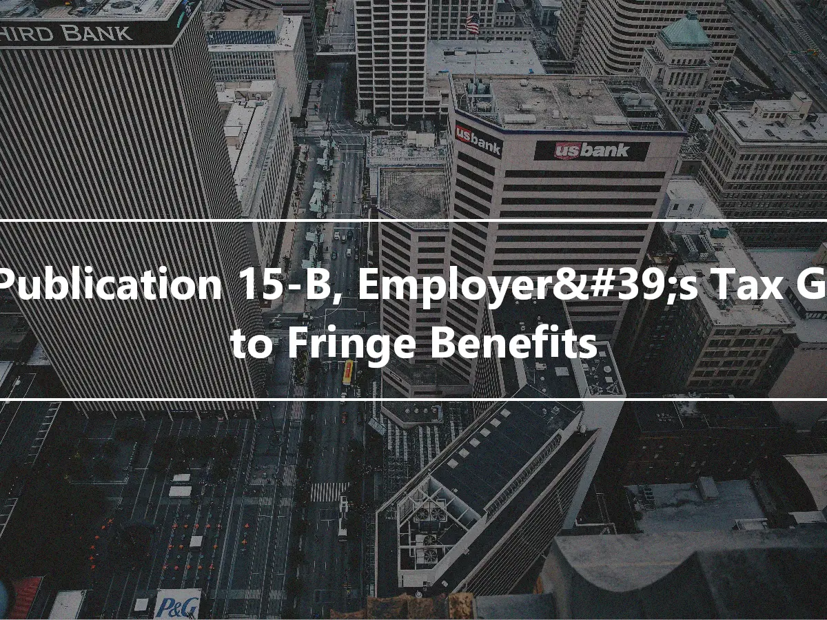 IRS Publication 15-B, Employer&#39;s Tax Guide to Fringe Benefits