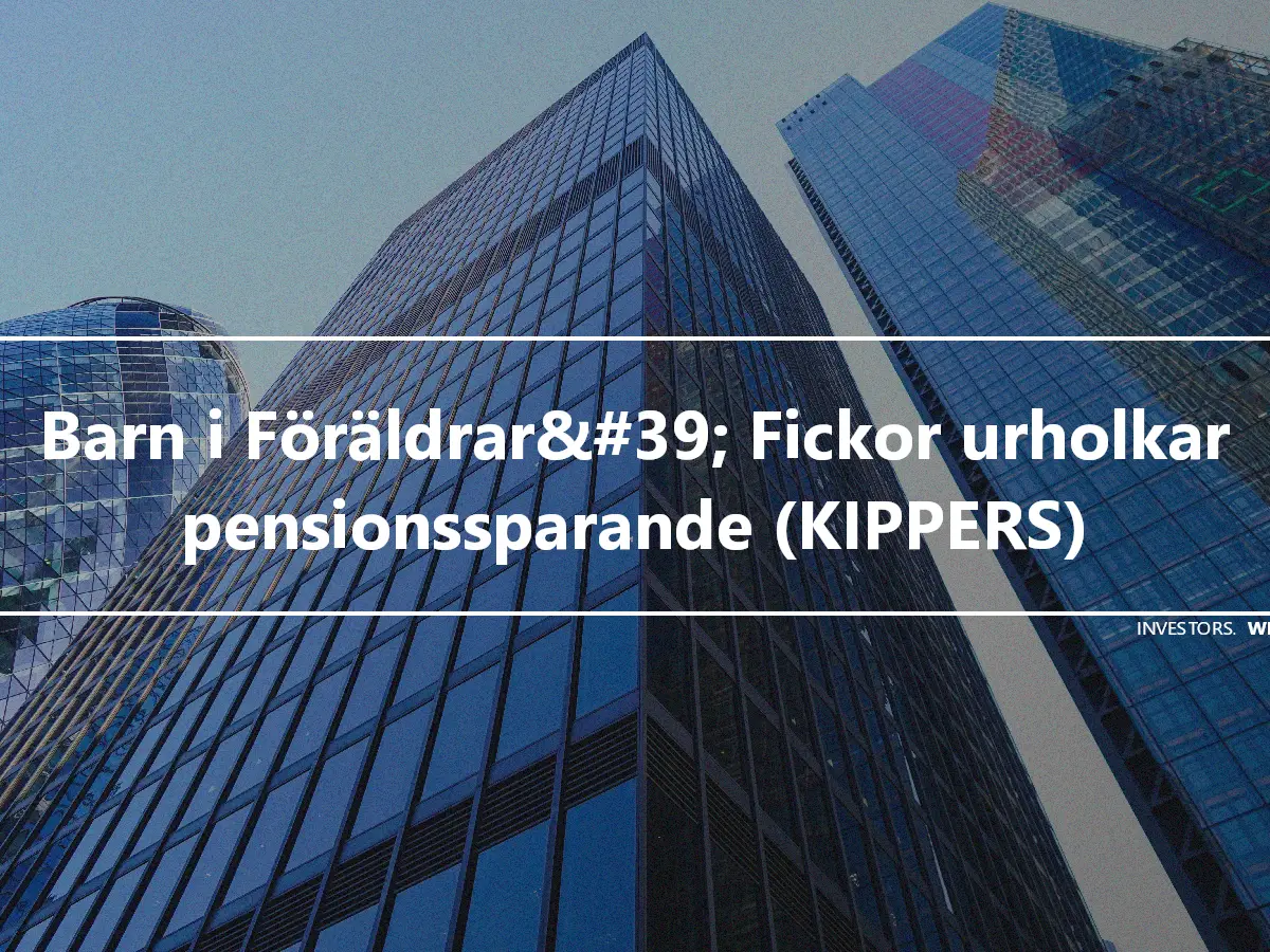 Barn i Föräldrar&#39; Fickor urholkar pensionssparande (KIPPERS)