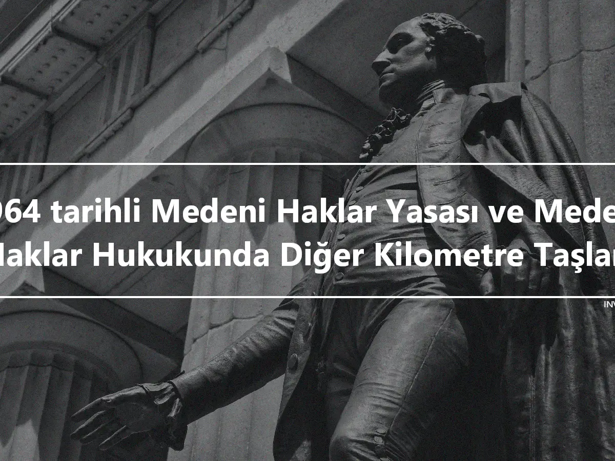 1964 tarihli Medeni Haklar Yasası ve Medeni Haklar Hukukunda Diğer Kilometre Taşları