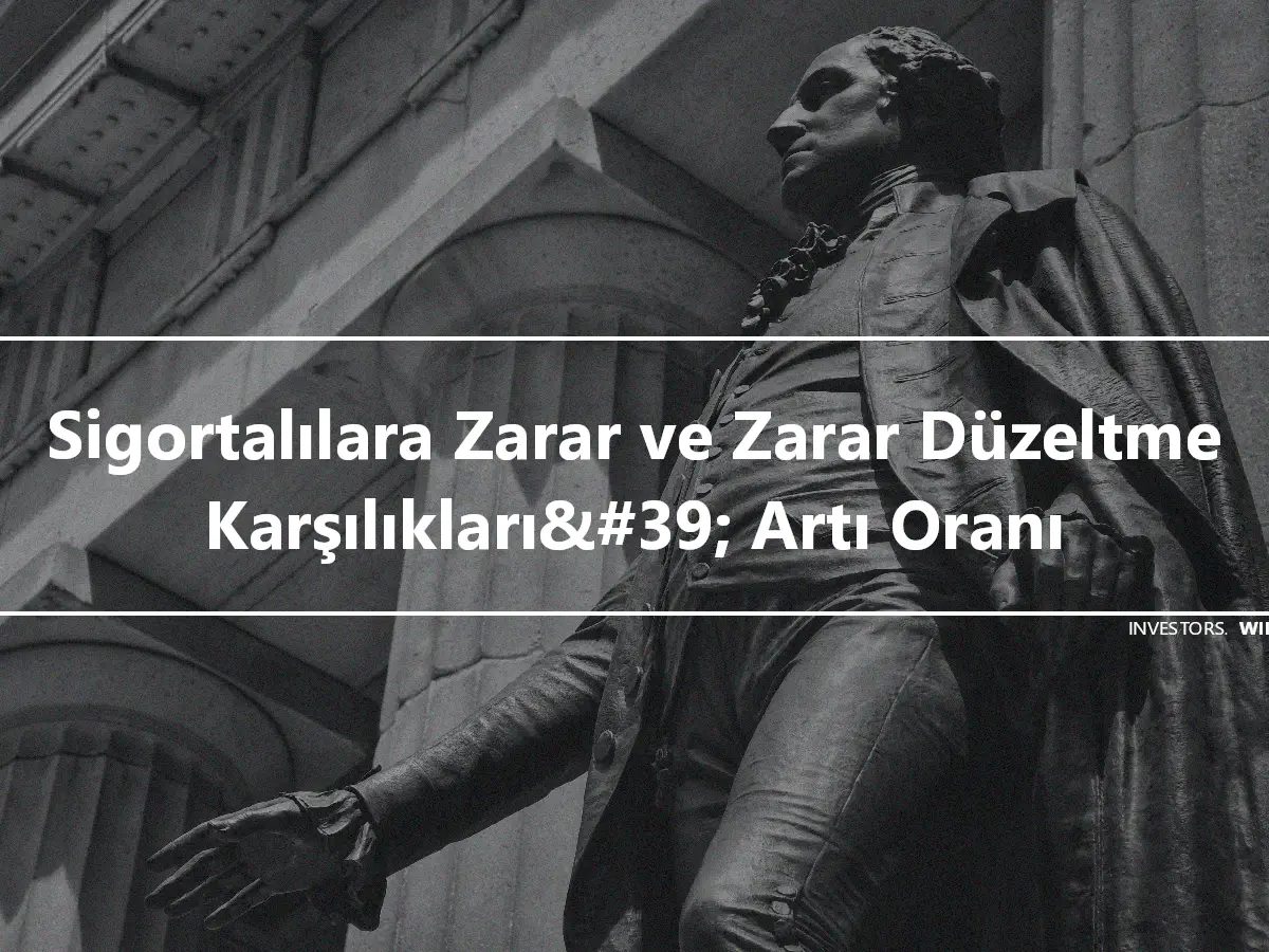 Sigortalılara Zarar ve Zarar Düzeltme Karşılıkları&#39; Artı Oranı