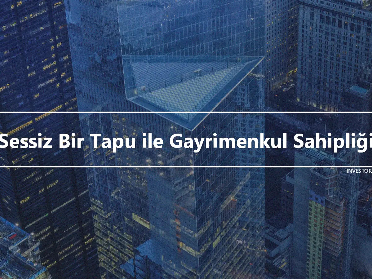 Sessiz Bir Tapu ile Gayrimenkul Sahipliği