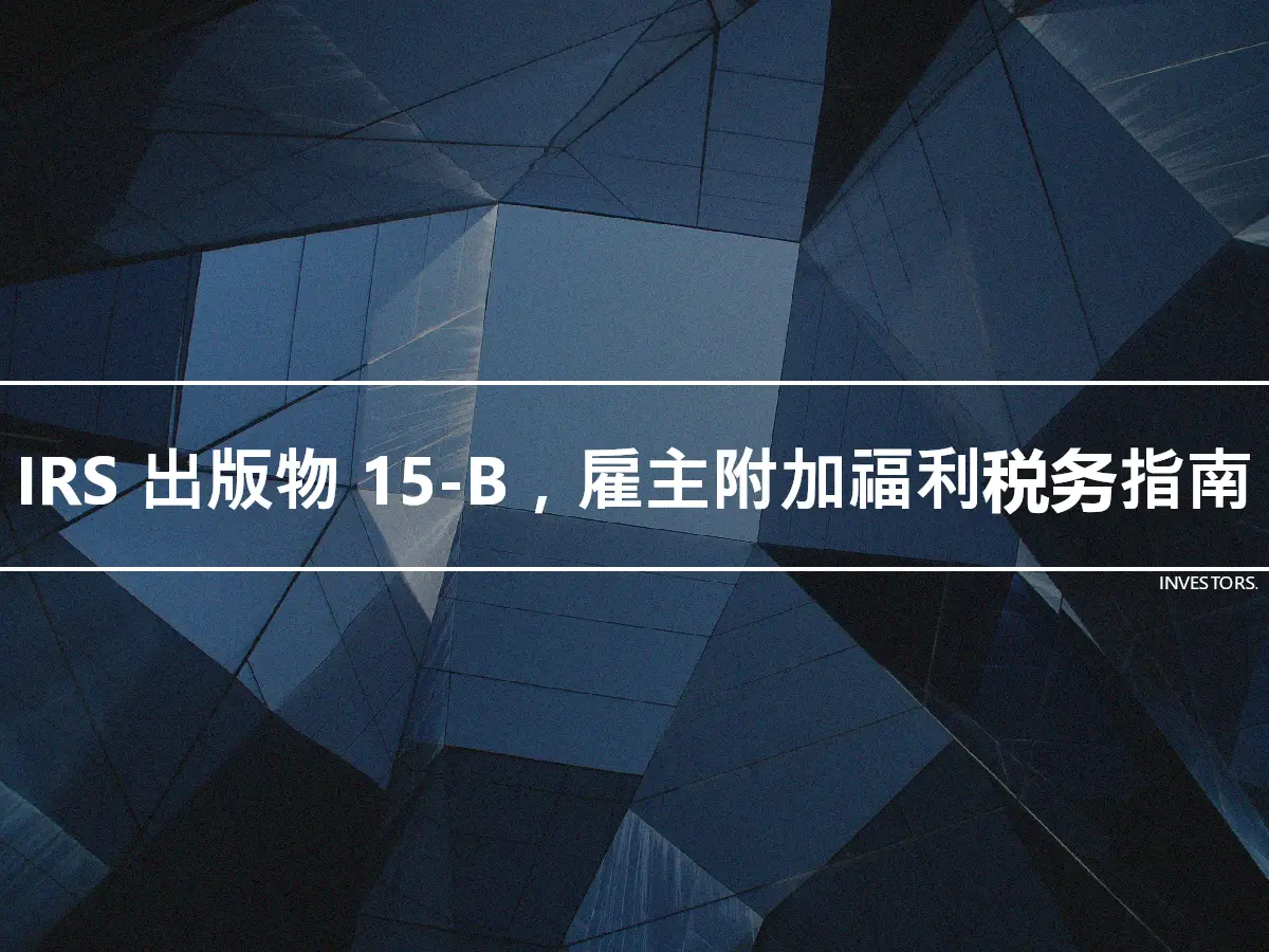 IRS 出版物 15-B，雇主附加福利税务指南